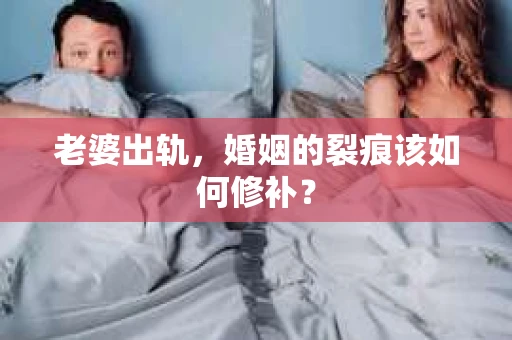 老婆出轨，婚姻的裂痕该如何修补？