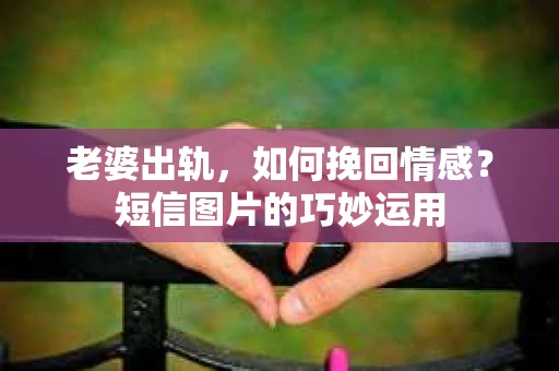 老婆出轨，如何挽回情感？短信图片的巧妙运用