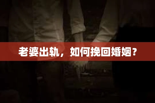 老婆出轨，如何挽回婚姻？