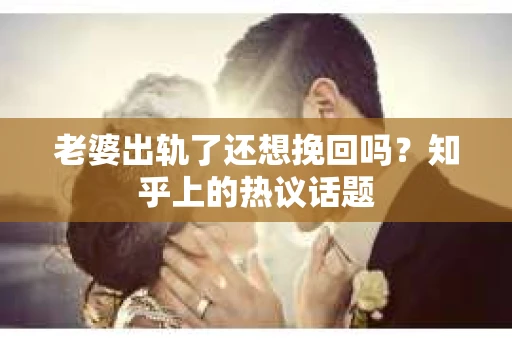 老婆出轨了还想挽回吗？知乎上的热议话题