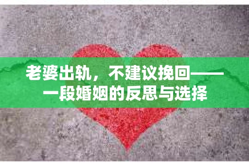 老婆出轨，不建议挽回——一段婚姻的反思与选择