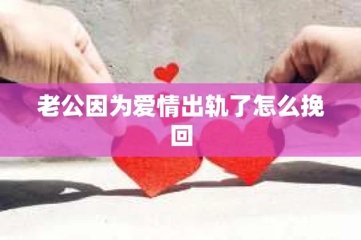 老公因为爱情出轨了怎么挽回