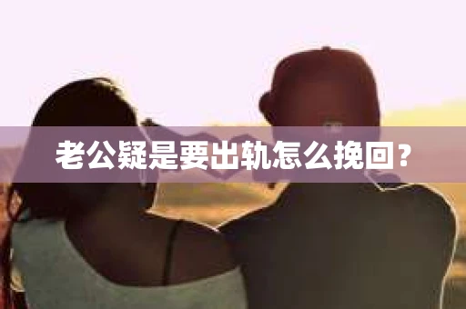 老公疑是要出轨怎么挽回？