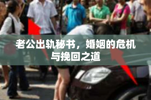 老公出轨秘书，婚姻的危机与挽回之道