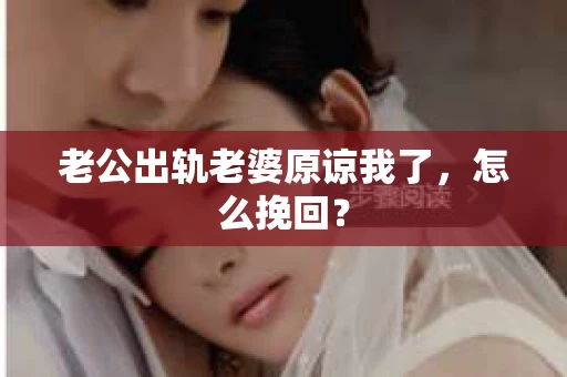 老公出轨老婆原谅我了，怎么挽回？