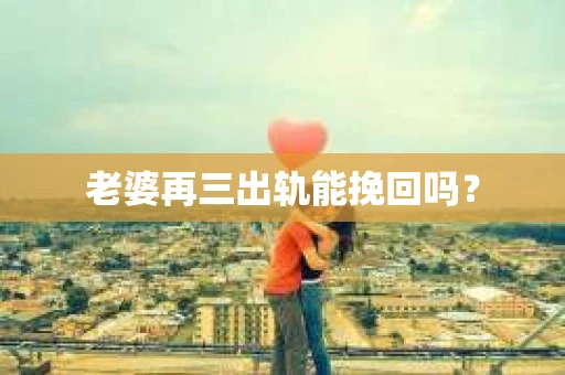 老婆再三出轨能挽回吗？