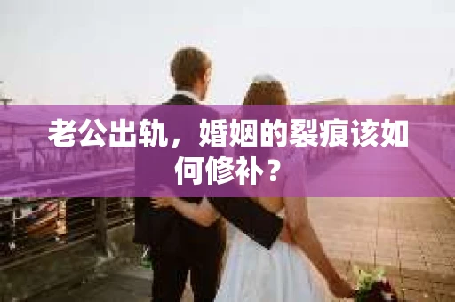 老公出轨，婚姻的裂痕该如何修补？