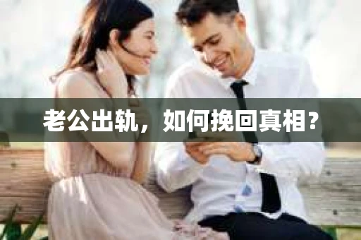 老公出轨，如何挽回真相？