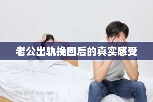 老公出轨挽回后的真实感受