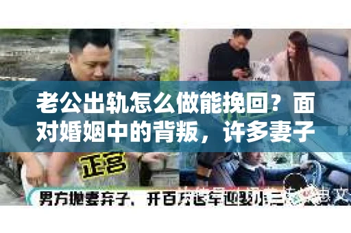 老公出轨怎么做能挽回？面对婚姻中的背叛，许多妻子都会感到痛苦和无助。但请相信，无论情况多么棘手，都有可能找到解决问题的方法。以下是我根据多年律师经验，结合实际案例，为大家整理的一些挽回婚姻的建议。