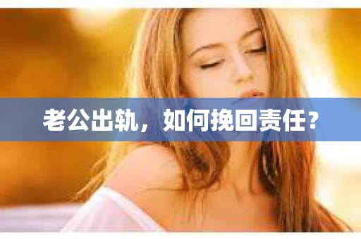 老公出轨，如何挽回责任？