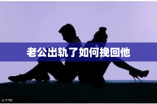 老公出轨了如何挽回他