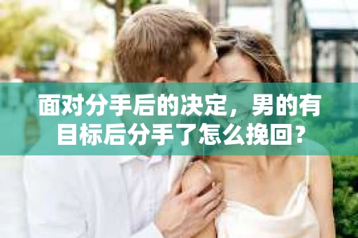 面对分手后的决定，男的有目标后分手了怎么挽回？