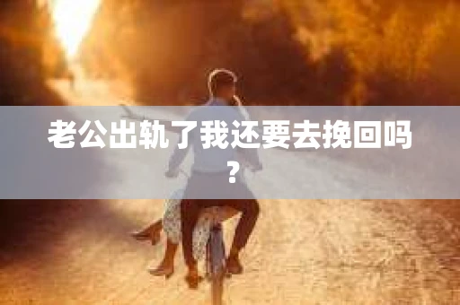 老公出轨了我还要去挽回吗？
