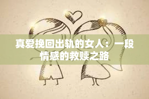 真爱挽回出轨的女人：一段情感的救赎之路