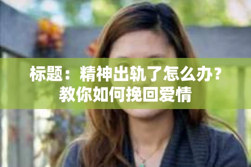 标题：精神出轨了怎么办？教你如何挽回爱情