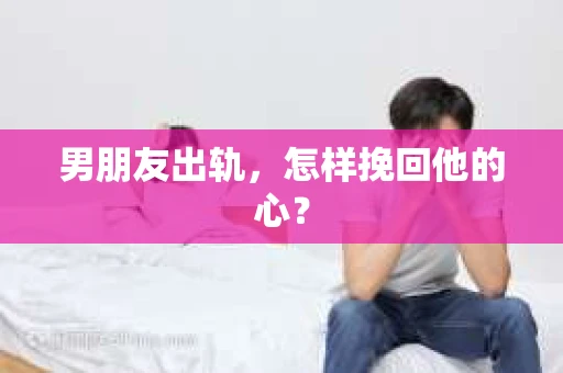 男朋友出轨，怎样挽回他的心？