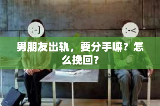 男朋友出轨，要分手嘛？怎么挽回？