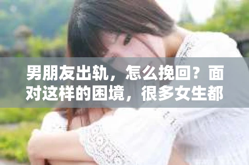 男朋友出轨，怎么挽回？面对这样的困境，很多女生都会感到无助和痛苦。但请相信，无论情况多么糟糕，都有可能找到解决问题的方法。今天，就让我来和大家聊聊，当男朋友出轨时，我们应该如何挽回这段感情。