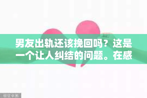 男友出轨还该挽回吗？这是一个让人纠结的问题。在感情的世界里，每个人都会遇到各种各样的困扰，而出轨无疑是其中最让人痛苦的一种。那么，当男友出轨时，我们究竟该不该挽回这段感情呢？以下是我的一些看法。