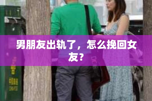 男朋友出轨了，怎么挽回女友？