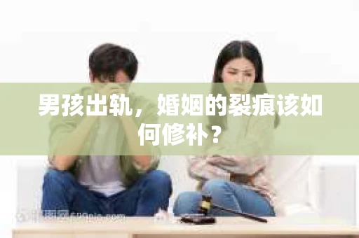 男孩出轨，婚姻的裂痕该如何修补？