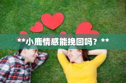 **小鹿情感能挽回吗？**