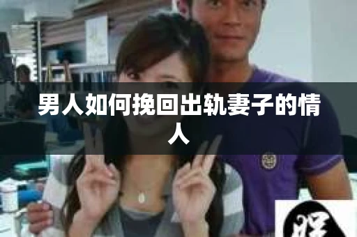 男人如何挽回出轨妻子的情人