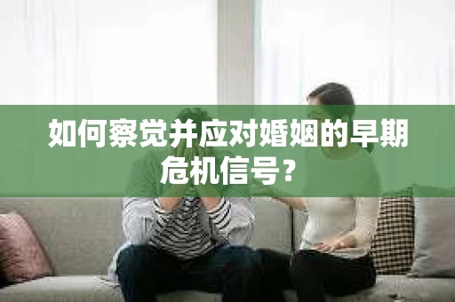 如何察觉并应对婚姻的早期危机信号？