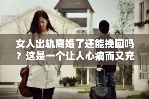 女人出轨离婚了还能挽回吗？这是一个让人心痛而又充满疑惑的问题。在这个充满变数的世界里，婚姻的稳固性似乎变得越来越脆弱。那么，当女人出轨导致离婚后，还有没有可能挽回这段婚姻呢？让我们一起来探讨这个问题。