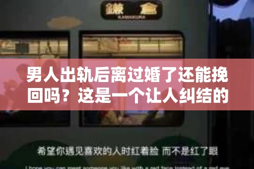 男人出轨后离过婚了还能挽回吗？这是一个让人纠结的问题。在这个充满变数的世界里，婚姻的稳固性似乎变得越来越难以保证。那么，当一个男人出轨后离婚了，他还有机会挽回这段婚姻吗？今天，我们就来探讨一下这个问题。