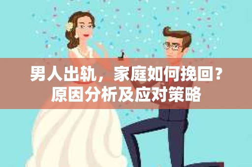 男人出轨，家庭如何挽回？原因分析及应对策略