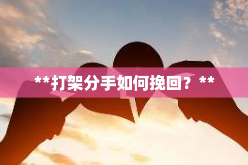 **打架分手如何挽回？**