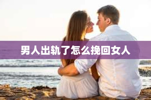 男人出轨了怎么挽回女人