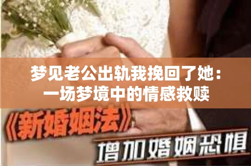 梦见老公出轨我挽回了她：一场梦境中的情感救赎