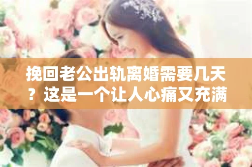 挽回老公出轨离婚需要几天？这是一个让人心痛又充满疑惑的问题。每个人的情况都是独一无二的，所以答案并不简单。在这篇文章中，我将结合实际情况，为大家分析这个问题，希望能给你一些启示。