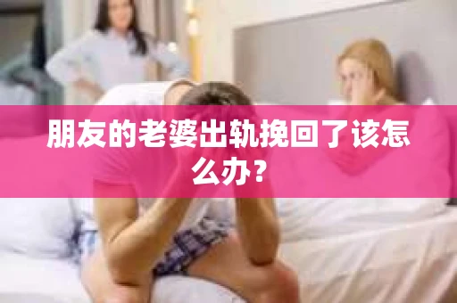 朋友的老婆出轨挽回了该怎么办？