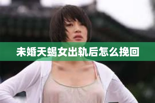 未婚天蝎女出轨后怎么挽回