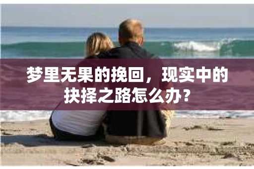 梦里无果的挽回，现实中的抉择之路怎么办？