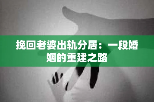 挽回老婆出轨分居：一段婚姻的重建之路