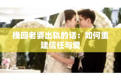 挽回老婆出轨的话：如何重建信任与爱