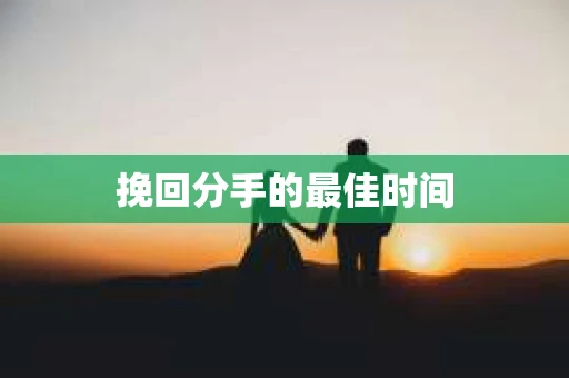 挽回分手的最佳时间