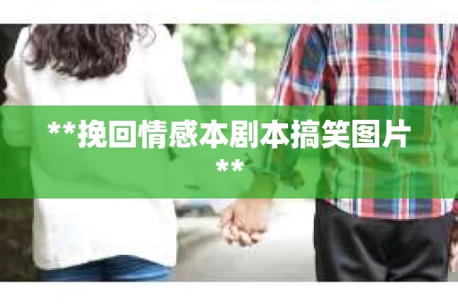 **挽回情感本剧本搞笑图片**