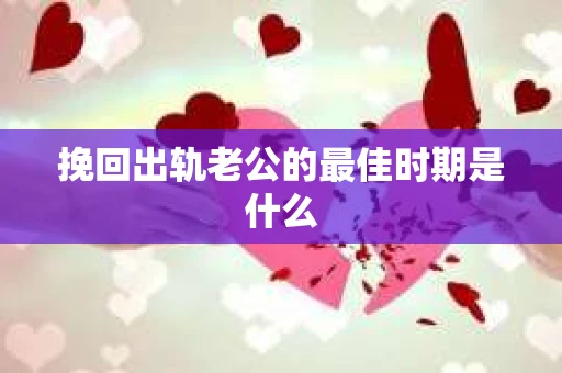 挽回出轨老公的最佳时期是什么