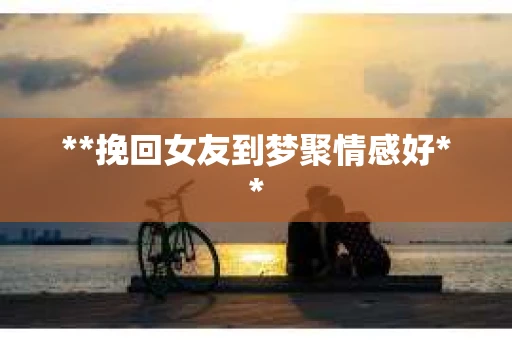 **挽回女友到梦聚情感好**