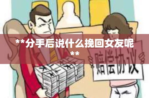 **分手后说什么挽回女友呢**