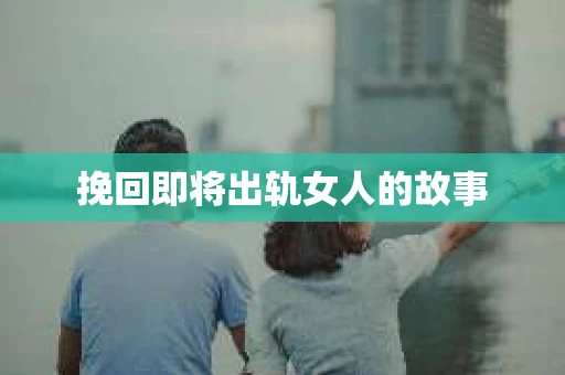 挽回即将出轨女人的故事