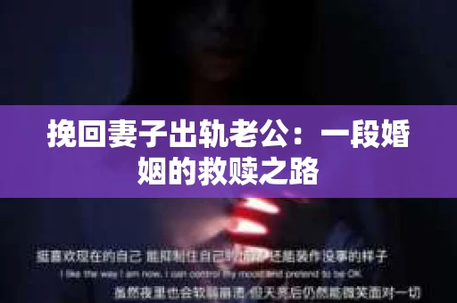 挽回妻子出轨老公：一段婚姻的救赎之路