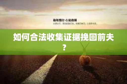 如何合法收集证据挽回前夫? 如何合法收集证据挽回前夫?