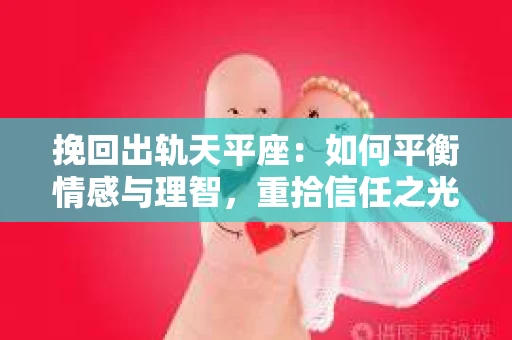 挽回出轨天平座：如何平衡情感与理智，重拾信任之光